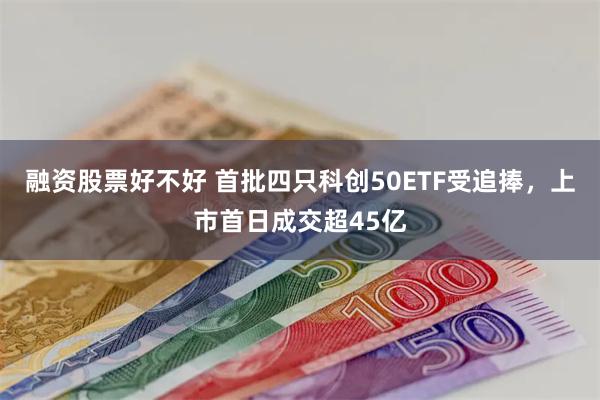 融资股票好不好 首批四只科创50ETF受追捧，上市首日成交超45亿