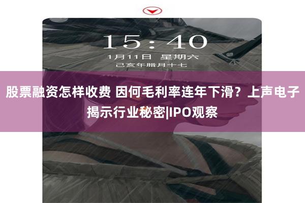 股票融资怎样收费 因何毛利率连年下滑？上声电子揭示行业秘密|IPO观察