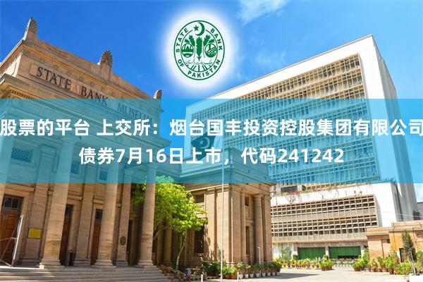 股票的平台 上交所：烟台国丰投资控股集团有限公司债券7月16日上市，代码241242