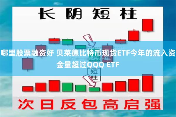 哪里股票融资好 贝莱德比特币现货ETF今年的流入资金量超过QQQ ETF