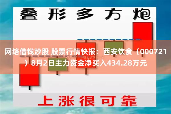 网络借钱炒股 股票行情快报：西安饮食（000721）8月2日主力资金净买入434.28万元