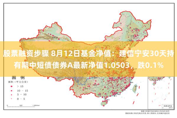 股票融资步骤 8月12日基金净值：建信宁安30天持有期中短债债券A最新净值1.0503，跌0.1%