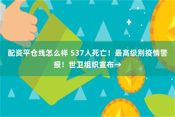 配资平仓线怎么样 537人死亡！最高级别疫情警报！世卫组织宣布→