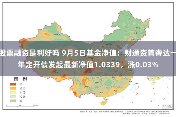 股票融资是利好吗 9月5日基金净值：财通资管睿达一年定开债发起最新净值1.0339，涨0.03%