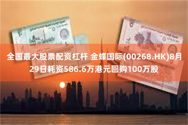 全国最大股票配资杠杆 金蝶国际(00268.HK)8月29日耗资586.6万港元回购100万股