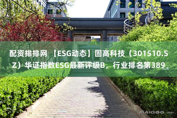 配资排排网 【ESG动态】固高科技（301510.SZ）华证指数ESG最新评级B，行业排名第389