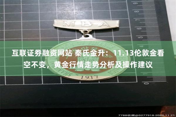 互联证劵融资网站 秦氏金升：11.13伦敦金看空不变，黄金行情走势分析及操作建议