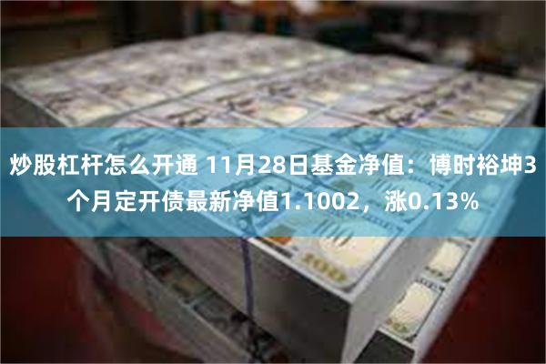 炒股杠杆怎么开通 11月28日基金净值：博时裕坤3个月定开债最新净值1.1002，涨0.13%