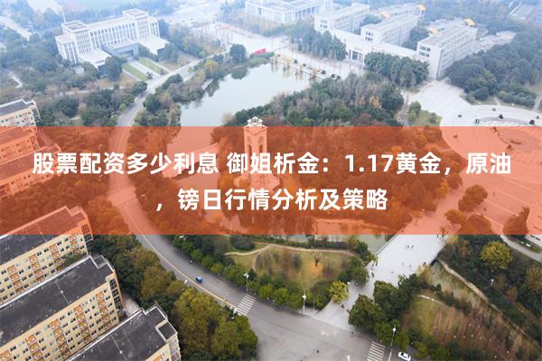 股票配资多少利息 御姐析金：1.17黄金，原油，镑日行情分析及策略