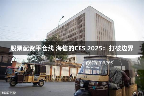 股票配资平仓线 海信的CES 2025：打破边界