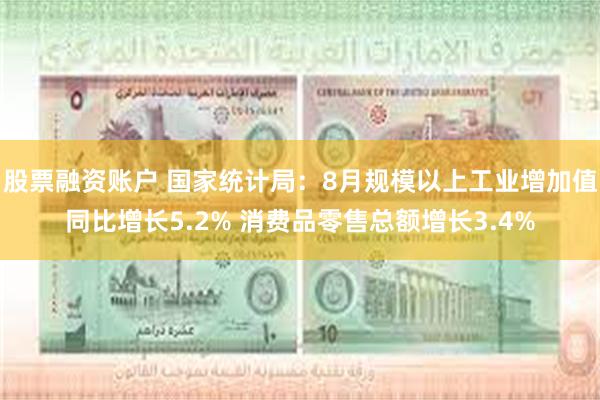 股票融资账户 国家统计局:8月规模以上工业增加值同比增长5.2% 消费品零售总额增长3.4%